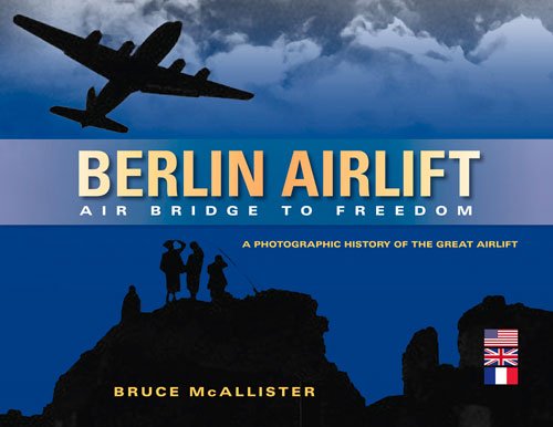 Berlin Airlift: Air Bridge to Freedom: A Photographic History of the Great Airlift