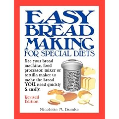 Easy Breadmaking for Special Diets: Use Your Bread Machine, Food Processor, Mixer, or Tortilla Maker to Make the Bread YOU Need Quickly and Easily