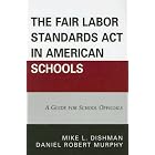 The Fair Labor Standards Act in American Schools: A Guide for School Officials by  Mike L. Dishman