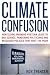 Climate Confusion: How Global Warming Hysteria Leads to Bad Science, Pandering Politicians and Misguided Policies that Hurt the Poor