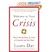 Welcome to Your Crisis: How to Use the Power of Crisis to Create the Life You Want