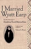 I Married Wyatt Earp: The Recollections of Josephine Sarah Marcus Earp