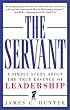 The Servant: A Simple Story About the True Essence of Leadership