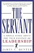 The Servant: A Simple Story About the True Essence of Leadership