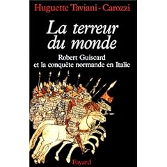 La Terreur du monde. Robert Guiscard et la conqu�te normande en Italie