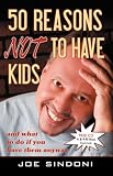 50 Reasons Not to Have Kids: And What to Do If You Have Them Anyway