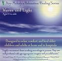 Waves and Light (AGES 11 and up): relaxation mind-body CD developed with doctors to help children and adults relax, sleep, and heal at home and in hospitals. Recommended for insomnia, stress, anxiety, IBS, injuries, phobias, ADD, ADHD, surgery, cancer...