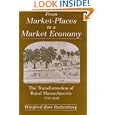 From Market-Places to a Market Economy: The Transformation of Rural Massachusetts, 1750-1850 by  Winifred Barr Rothenberg