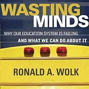 Wasting Minds: Why Our Education System Is Failing and What We Can Do about It | [Ronald A. Wolk]