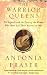 The Warrior Queens: The Legends and the Lives of the Women Who Have Led Their Nations in War