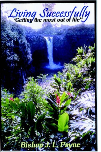 Living Successfully, How to Get the Most out of Living "Taking your faith serious"