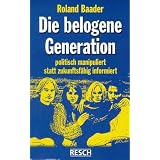 Die belogene Generation: Politisch manipuliert statt zukunftsf�hig informiertvon "Roland Baader"