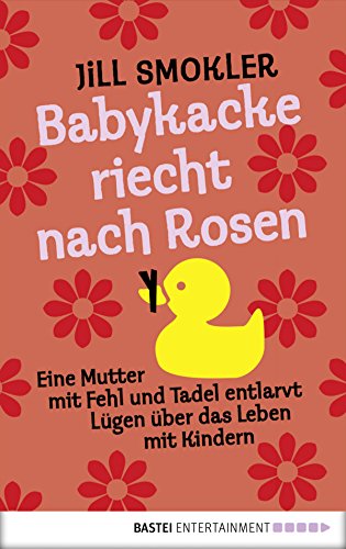 Babykacke riecht nach Rosen: Eine Mutter mit Fehl und Tadel entlarvt Lügen über das Leben mit Kindern (Allgemeine Reihe. Bastei Lübbe Taschenbücher) (German Edition)