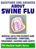 Questions and Answers about Swine Flu: 2009 H1N1 Pandemic Influenza - Medical Data with Information on Symptoms, Treatment, Vaccine Safety and Drugs
