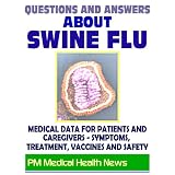 Questions and Answers about Swine Flu: 2009 H1N1 Pandemic Influenza - Medical Data with Information on Symptoms, Treatment, Vaccine Safety and Drugs