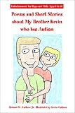 Poems and Short Stories about My Brother Kevin Who Has Autism: Entertainment for Boys and Girls Ages 6 to 10