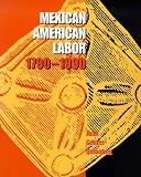  : Mexican American Labor, 1790-1990