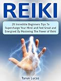 Reiki: 28 Incredible Beginners Tips To Supercharge Your Mind and Feel Great and Energised By Mastering The Power of Reiki (reiki, animal reiki, karuna reiki)