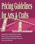Pricing Guidelines for Arts & Crafts: Successful, Professional Crafters Share Their Pricing Strategies to Help You Set Profitable Prices for Your Arts & Crafts