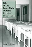 Life at the Texas State Lunatic Asylum, 1857-1997 (Centennial Series of the Association of Former Students, Texas a & M University)