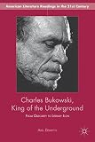 Charles Bukowski, king of the underground : from obscurity to literary icon