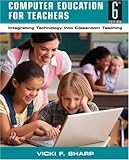Computer education for teachers : integrating technology into classroom teaching