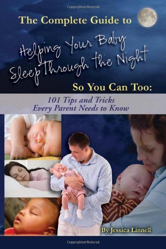 The Complete Guide to Helping Your Baby Sleep Through the Night So You Can Too: 101 Tips and Tricks Every Parent Needs to Know