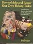 How to Make and Repair Your Own Fishing Tackle: An Illustrated Step-By-Step Guide for the Fisherman and Lobbyist