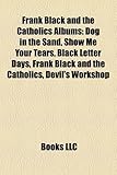 Frank Black and the Catholics Albums: Dog in the Sand, Show Me Your Tears, Black Letter Days, Frank Black and the Catholics, Devil's Workshop-