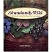 Abundantly Wild: Collecting And Cooking Wild Edibles Of The Upper Midwest