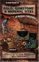 A Field Guide to Gold, Gemstone & Mineral Sites of British Columbia Vol. 2: Sites Within a Day' S Drive of Vancouver