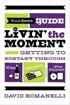 Yeah Dave's Guide to Livin' the Moment: Getting to Ecstasy Through Wine, Chocolate and Your iPod Playlist