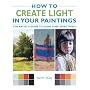 How to Create Light in Your Paintings: The Artist's Guide to Using Tone Effectively