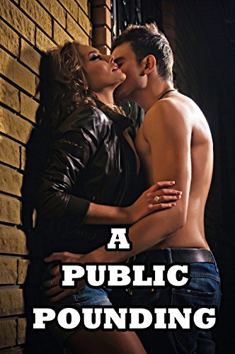 A Public Pounding (Naughty Menage Romance Story)(First Time Taken)(Older Man Younger Woman Lusty Voyeur Adventure)(Hot, Strict Alpha Men)(Age of Mature Seduction)(Pretty Girl Gets Her Wish)