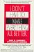 I Don't Have to Make Everything All Better: A Practical Approach to Walking Emotionally With Those You Care About While Empowering Them to Solve Their Own Problems