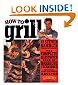 How to Grill: The Complete Illustrated Book of Barbecue Techniques, A Barbecue Bible! Cookbook