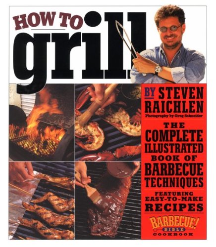 How to Grill: The Complete Illustrated Book of Barbecue Techniques, A Barbecue Bible! Cookbook