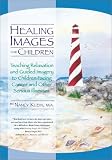 Healing Images for Children: Teaching Relaxation and Guided Imagery to Children Facing Cancer and Other Serious Illnesses Healing Images for Children: Teaching Relaxation and Guided Imagery to Children Facing Cancer and Other Serious Illnesses