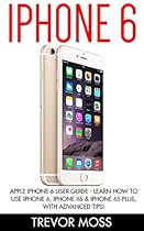 IPhone 6: Apple iPhone 6 User Guide - Learn How To Use iPhone 6, iPhone 6s & iPhone 6s Plus, With Advanced Tips! (Apple, IOS, Yosemite) IPhone 6: Apple iPhone 6 User Guide - Learn How To Use iPhone 6, iPhone 6s & iPhone 6s Plus, With Advanced Tips! (Apple, IOS, Yosemite)