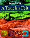 A Touch of Felt: 22 Fresh & Fun Projects, Stylish Gifts & Designer Accents, Inventive Needle Felting & Applique