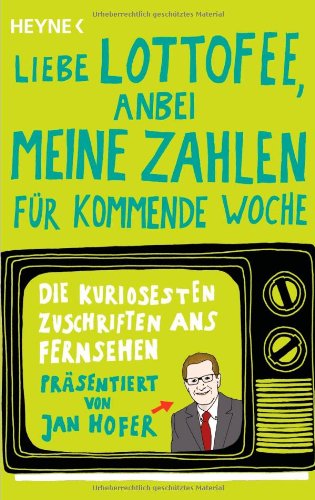 Heyne Verlag "Liebe Lottofee, anbei meine Zahlen f&uuml;r kommende Woche": Die kuriosesten Zuschriften ans Fernsehen. Pr&auml;sentiert von Jan Hofer