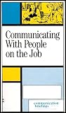 Communiating with People on the Job - Become the Most Effective Person-to-person Communicator in Your Organization