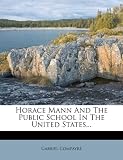 Horace Mann And The Public School In The United States...