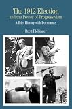 The 1912 Election and the Power of Progressivism: A Brief History with Documents (The Bedford Series in History and Culture)