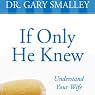 If Only He Knew: A Valuable Guide to Knowing, Understanding, and Loving Your Wife