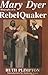 Mary Dyer: Biography of a Rebel Quaker