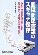 国税関係書類のスキャナ保存―膨大な納品書や請求書などを電子保存して事務の効率化を図る!
