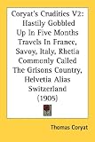 Coryat's Crudities V2: Hastily Gobbled Up In Five Months Travels In France, Savoy, Italy, Rhetia Commonly Called The Grisons Country, Helvetia Alias Switzerland (1905)