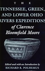 The Tennessee, Green, and Lower Ohio Rivers Expeditions of Clarence Bloomfield Moore (Classics Southeast Archaeology)
