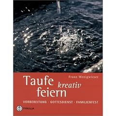 Taufe kreativ feiern: Vorbereitung - Gottesdienst - Familienfest